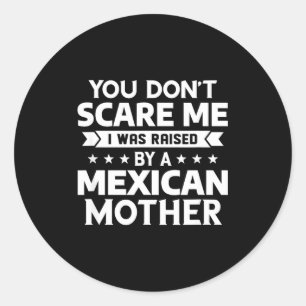 You Don't E Me I Was Raised By A Mexican Mother  Classic Round Sticker