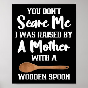 You Dont E Me I Was Raised By A Mother With Wooden Poster