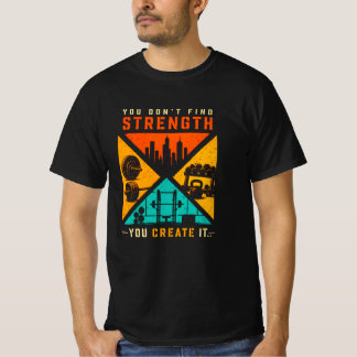 You don't find strength you create it T-Shirt