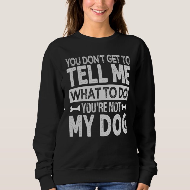 You Don't Get To Tell Me What To Do   You're Not M Sweatshirt (Front)