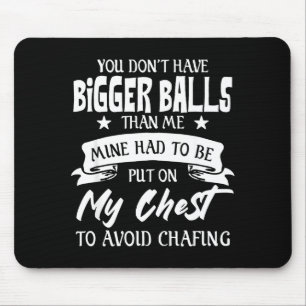 You Don't Have Bigger Than Me Put On My Chest Mouse Pad