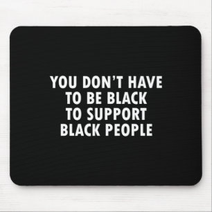 You Dont Have To Be Black To Suprt Black People Mouse Pad