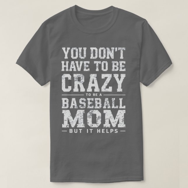 YOU DONT HAVE TO BE CRAZY TO BE A BASEBALL MOM BUT T-Shirt (Design Front)