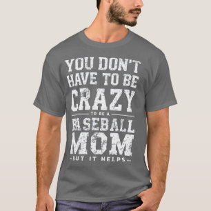 YOU DONT HAVE TO BE CRAZY TO BE A BASEBALL MOM BUT T-Shirt