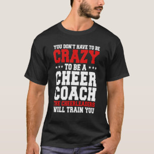 You Don't Have To Be Crazy To Be A Cheer Coach Che T-Shirt