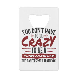 You Don't Have to Be Crazy to Be a Choreographer