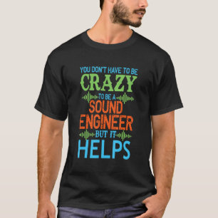 You dont have to be crazy to be a sound engineer S T-Shirt