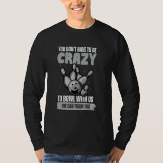 You Don't Have To Be Crazy To Bowl Bowling Ball T-Shirt