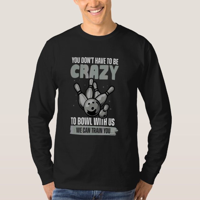 You Don't Have To Be Crazy To Bowl  Bowling Ball T-Shirt (Front)