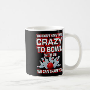 You Don't Have To Be Crazy To Bowl With Us Bowling Coffee Mug