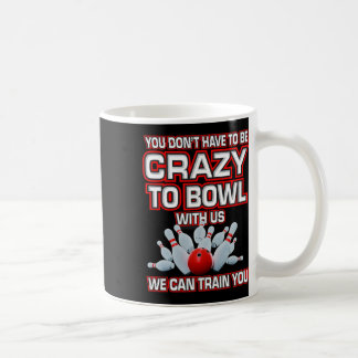 You Don't Have To Be Crazy To Bowl With Us Bowling Coffee Mug