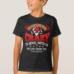 You Don't Have To Be Crazy To Bowl With Us Bowling T-Shirt