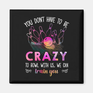 You Don't Have To Be Crazy To Bowl With Us Magnet