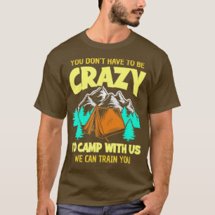 You Dont Have to Be Crazy To Camp With Us Funny Ca T-Shirt