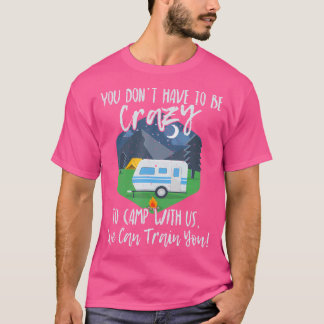 You Don'T Have To Be Crazy To Camp With Us Funny G T-Shirt
