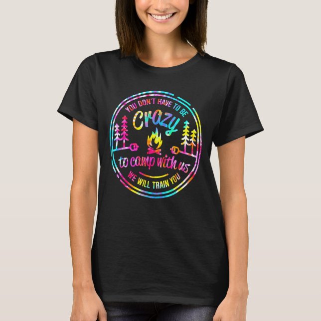 You Don't Have to Be Crazy To Camp With Us Tie Dye T-Shirt (Front)