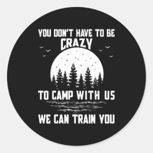 You Don't Have To Be Crazy To Camp With Us We Can  Classic Round Sticker
