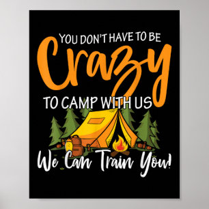 You Dont Have To Be Crazy To Camp With Us We Can T Poster