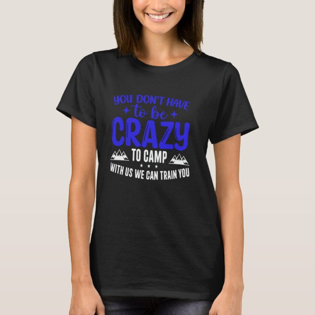 You Don't Have to Be Crazy to Camp with Us We Can  T-Shirt (Front)