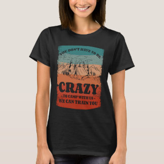 You Don't Have To Be Crazy To Camp With Us We Can  T-Shirt