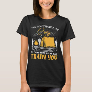 You Don't Have To Be Crazy To Camp With Us We Can  T-Shirt
