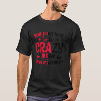 You Don't Have to Be Crazy to Camp with Us We Can T-Shirt