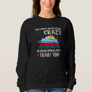 You Don't Have To Be Crazy To Cruise With Us We Ca Sweatshirt
