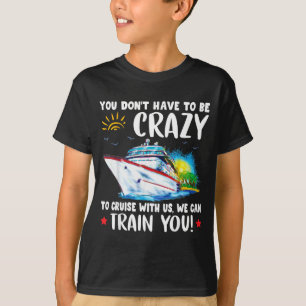 You Dont Have To Be Crazy To Cruise With Us We Can T-Shirt