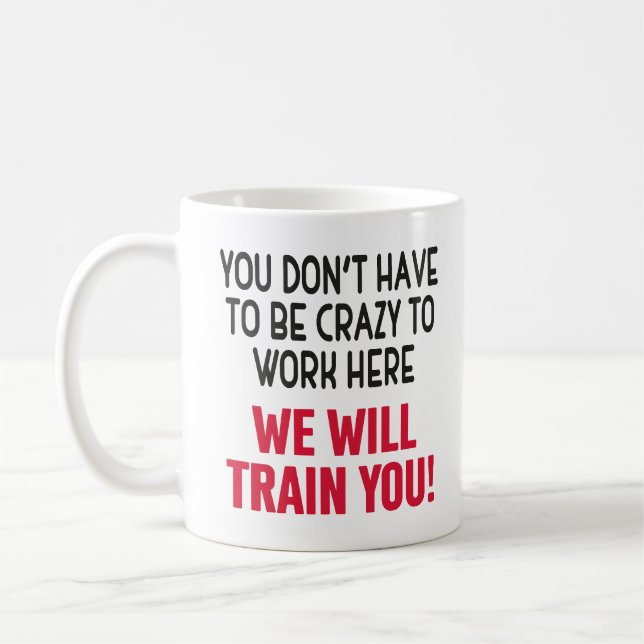 You Don't Have To Be Crazy To Work Here, Funny Coffee Mug (Left)