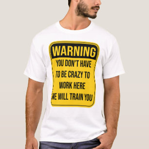 You don't Have To Be Crazy To Work Here T-Shirt