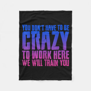 You Don't Have To Be Crazy To Work Here We Will Tr Fleece Blanket