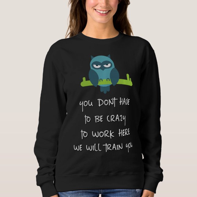 You Dont Have To Be Crazy To Work Here We Will Tra Sweatshirt (Front)