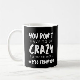 You don't have to be crazy to work here we'll trai coffee mug