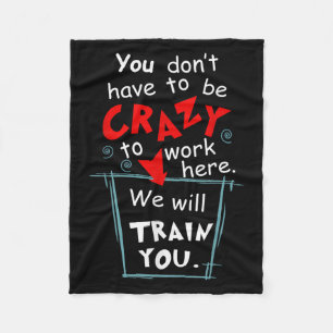 You Don't Have To Be Crazy To Work Here We'll Trai Fleece Blanket