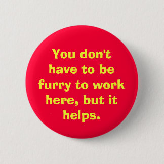 You don't have to be furry to work here, but it... 6 cm round badge