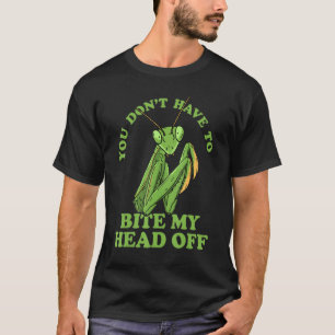 You Don't Have To Bite My Head Off Praying Mantis T-Shirt