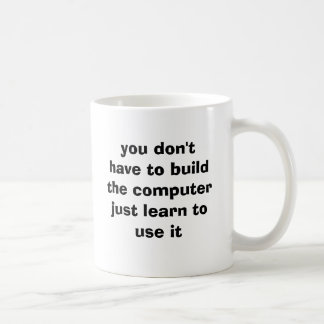 you don't have to build the computerjust learn ... coffee mug