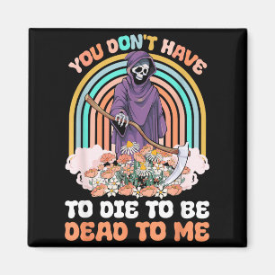 You Don't Have To Die To Be Dead To Me Sarcastic S Magnet