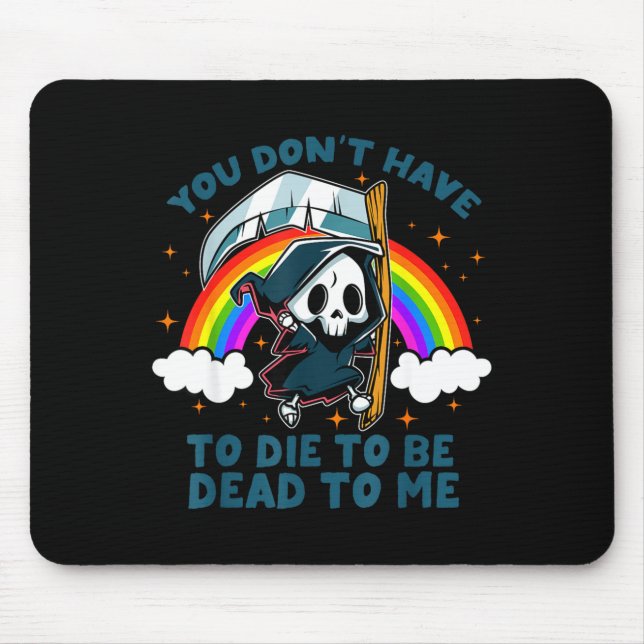 You Don't Have To Die To Be Dead To Me Sarcastic S Mouse Pad (Front)