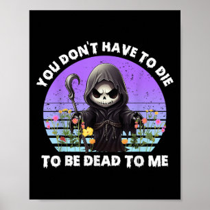 You Don't Have To Die To Be Dead To Me Sarcastic S Poster