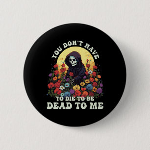 You Don't Have To Die To Be Dead To Me Skeleton Ha 6 Cm Round Badge