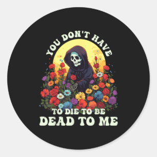 You Don't Have To Die To Be Dead To Me Skeleton Ha Classic Round Sticker