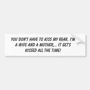 You don't have to kiss my rear. I'm a wife and ... Bumper Sticker