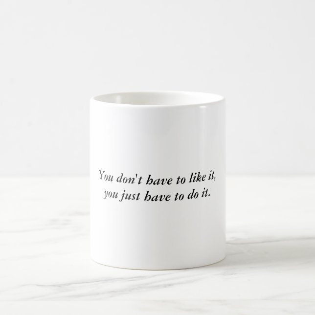 You don't have to like it, you just have to do it. coffee mug (Center)