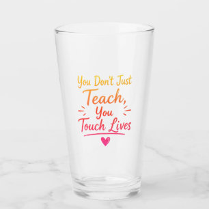 You Dont Just Teach You Touch Lives Glass