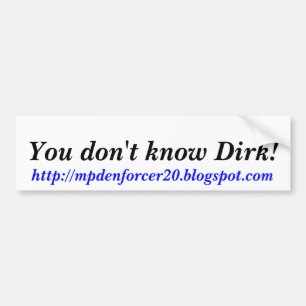 You don't know Dirk!, http://mpdenforcer20.blog... Bumper Sticker