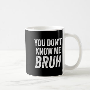 You Don't Know Me Bruh - Street Quote Gift  Coffee Mug