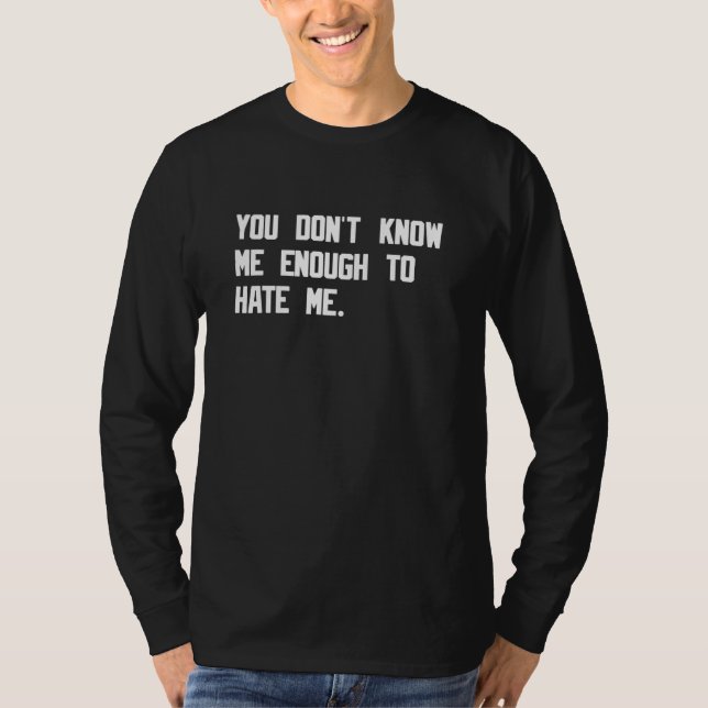 You Don't Know Me Enough To Hate Me Funny Sarcasti T-Shirt (Front)