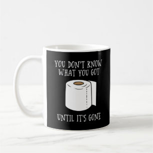 You Don't Know What You Got Until It's Gone. Coffee Mug