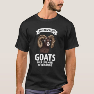 you don't like goats your life must be so boring g T-Shirt